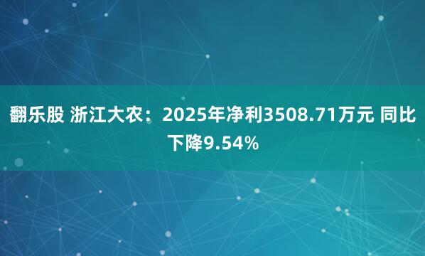 翻乐股 浙江大农：2025年净利3508.71万元 同比下降9.54%
