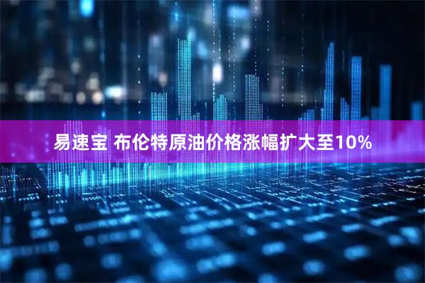易速宝 布伦特原油价格涨幅扩大至10%