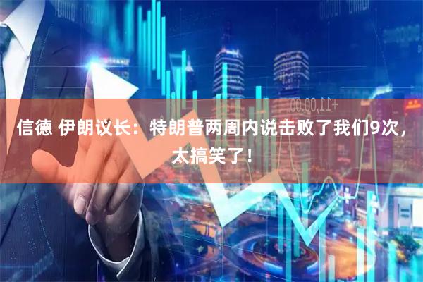信德 伊朗议长：特朗普两周内说击败了我们9次，太搞笑了！