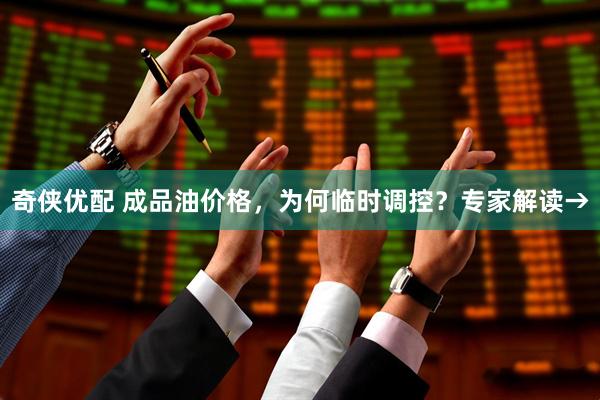 奇侠优配 成品油价格，为何临时调控？专家解读→